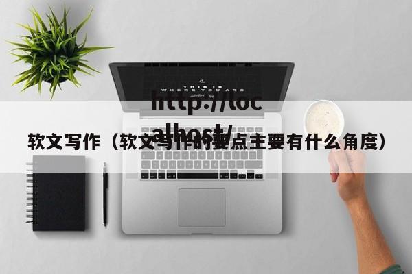 软文写作（软文写作的要点主要有什么角度）