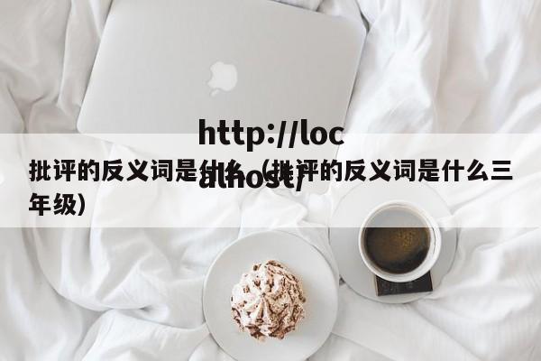 批评的反义词是什么（批评的反义词是什么三年级）